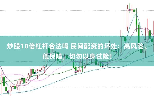 炒股10倍杠杆合法吗 民间配资的坏处：高风险、低保障，切勿以身试险！