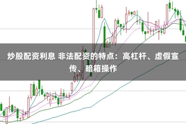 炒股配资利息 非法配资的特点：高杠杆、虚假宣传、暗箱操作