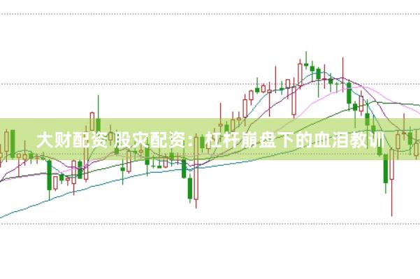 大财配资 股灾配资：杠杆崩盘下的血泪教训