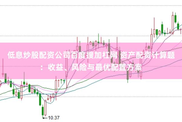低息炒股配资公司百度搜加杠网 资产配资计算题：收益、风险与最优配置方案