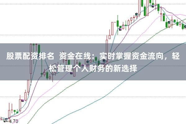 股票配资排名  资金在线：实时掌握资金流向，轻松管理个人财务的新选择