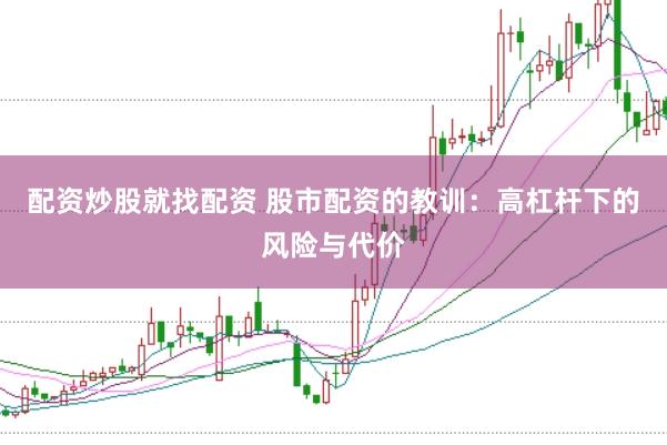配资炒股就找配资 股市配资的教训：高杠杆下的风险与代价