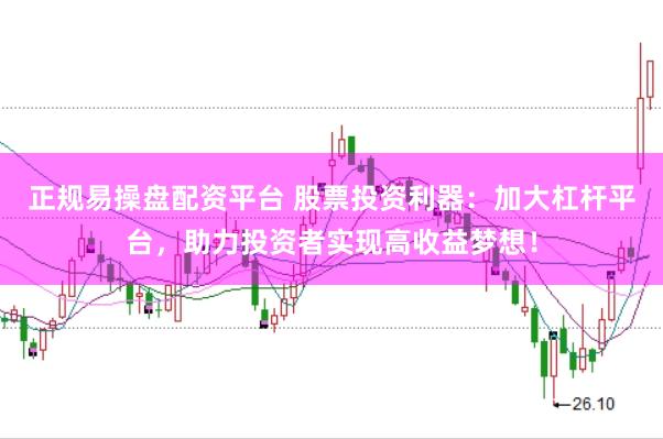 正规易操盘配资平台 股票投资利器：加大杠杆平台，助力投资者实现高收益梦想！