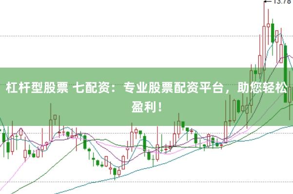 杠杆型股票 七配资：专业股票配资平台，助您轻松盈利！