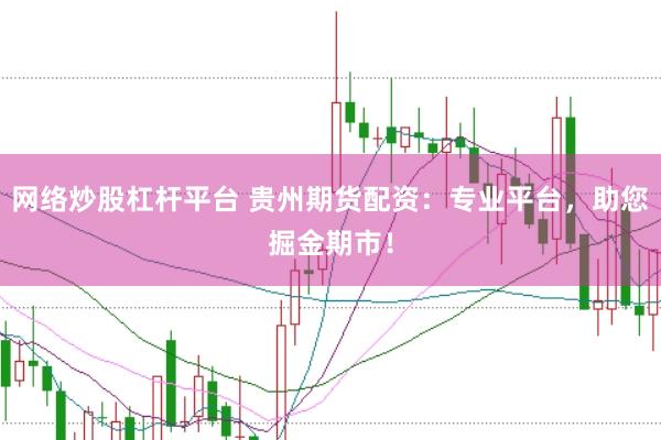 网络炒股杠杆平台 贵州期货配资：专业平台，助您掘金期市！