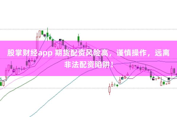 股掌财经app 期货配资风险高，谨慎操作，远离非法配资陷阱！
