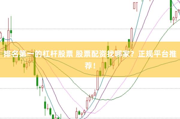 排名第一的杠杆股票 股票配资找哪家？正规平台推荐！