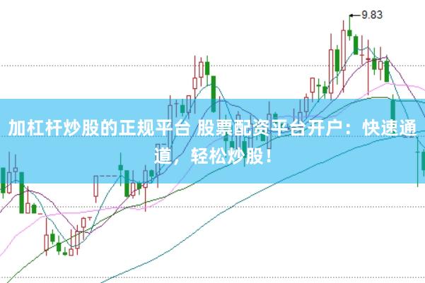 加杠杆炒股的正规平台 股票配资平台开户：快速通道，轻松炒股！