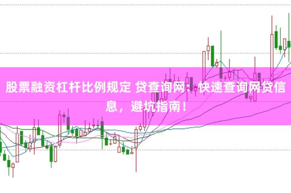 股票融资杠杆比例规定 贷查询网：快速查询网贷信息，避坑指南！