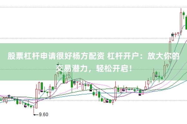 股票杠杆申请很好杨方配资 杠杆开户：放大你的交易潜力，轻松开启！