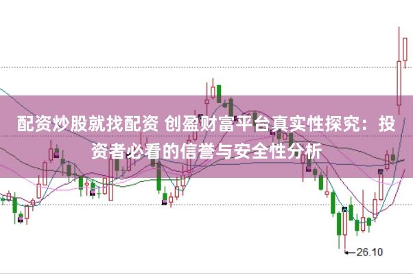 配资炒股就找配资 创盈财富平台真实性探究：投资者必看的信誉与安全性分析