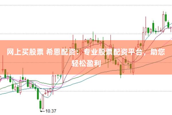 网上买股票 希恩配资：专业股票配资平台，助您轻松盈利
