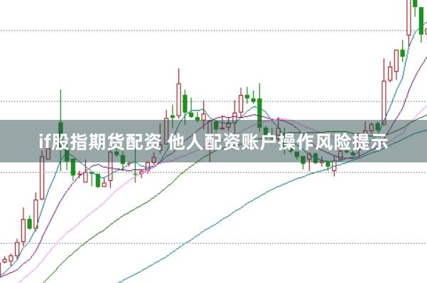 if股指期货配资 他人配资账户操作风险提示