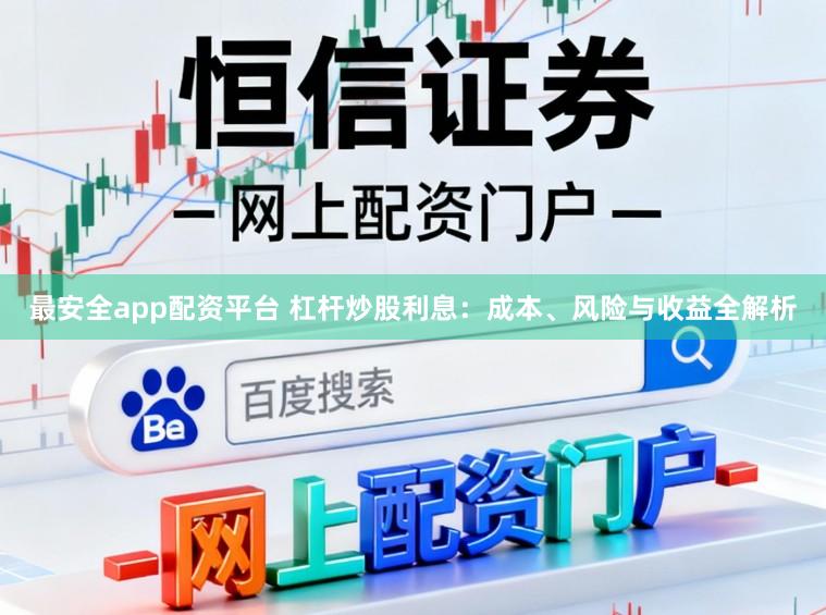 最安全app配资平台 杠杆炒股利息：成本、风险与收益全解析